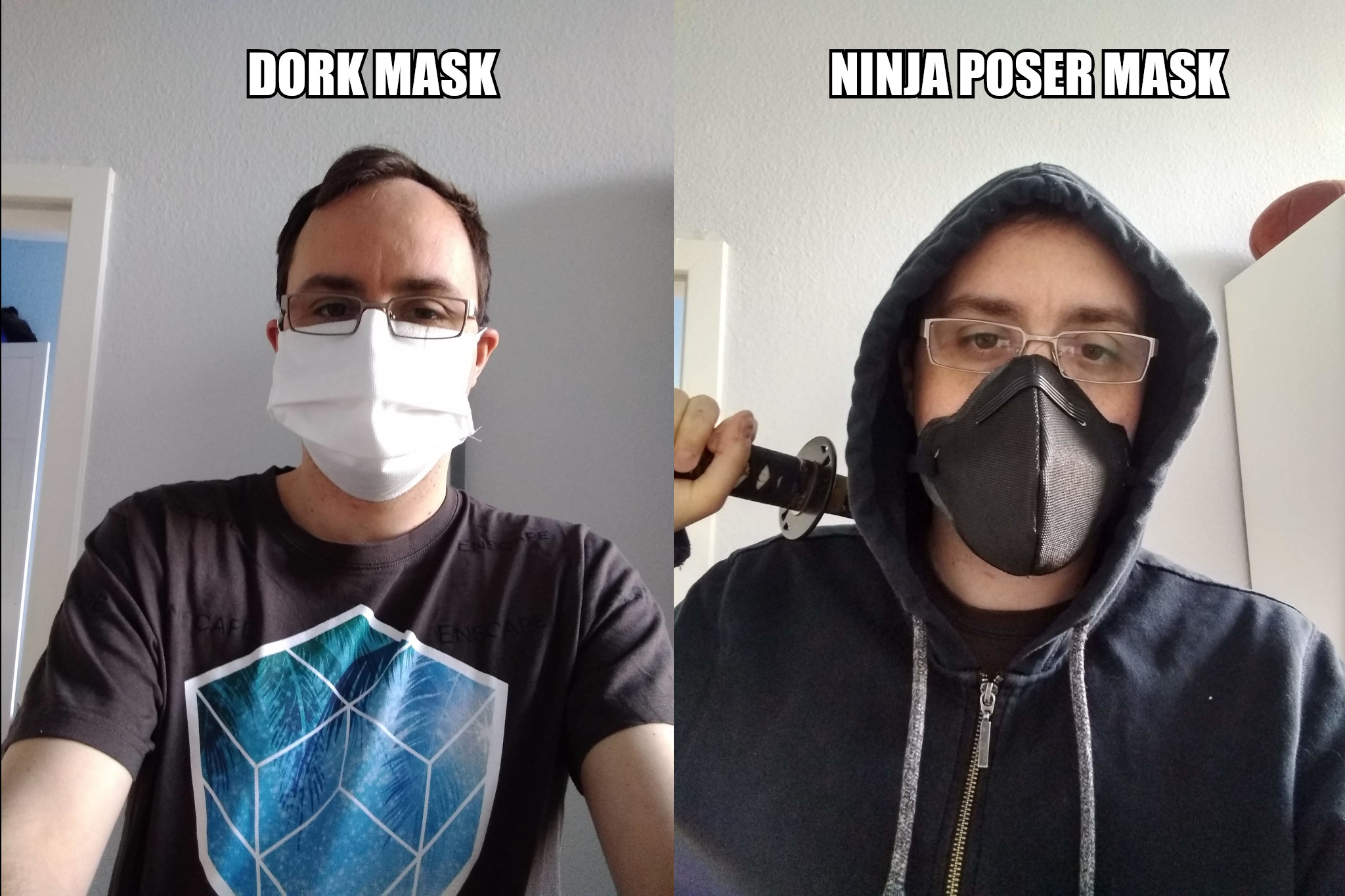 DORK MASK: Wearing white 'paper' maska, NINJA POSER MASK: black N95ish mask, black hoody and katana over shoulder